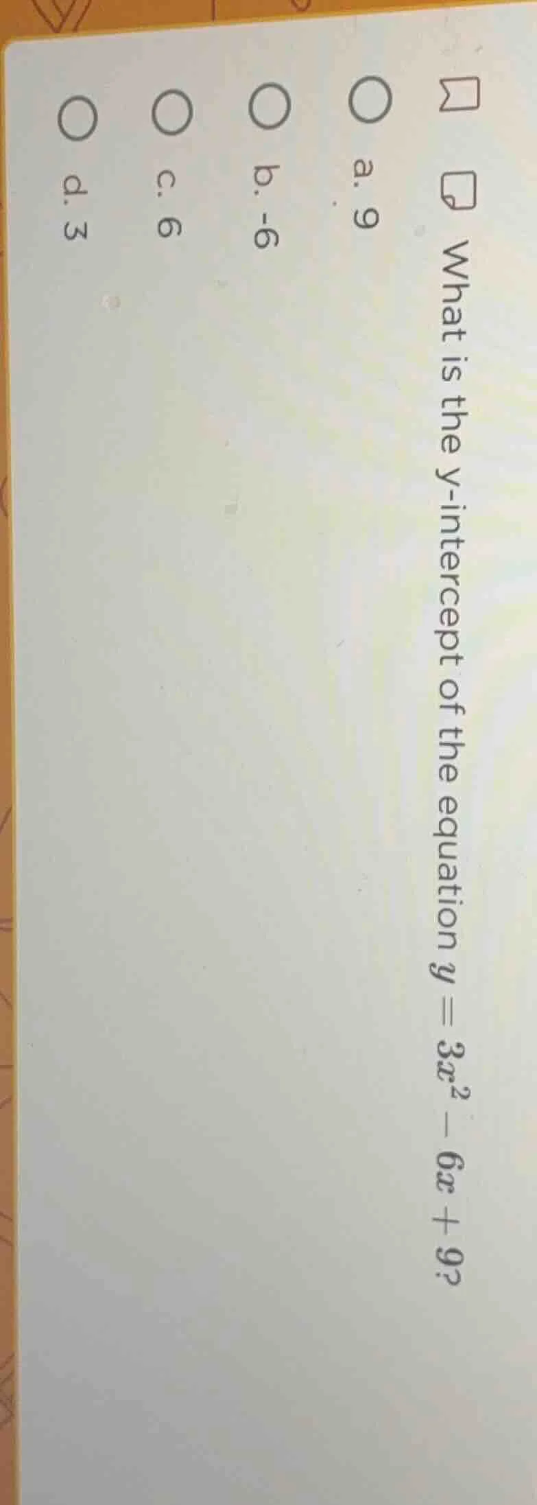 what is the y-intercept of the equation $y = 3x^2 - 6x + 9$? a. 9 b. -6…