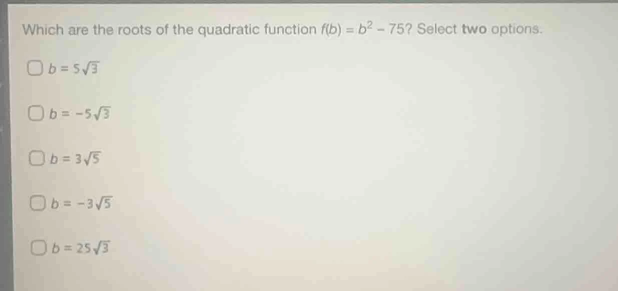 which are the roots of the quadratic function $f(b) = b^2 - 75$? select…