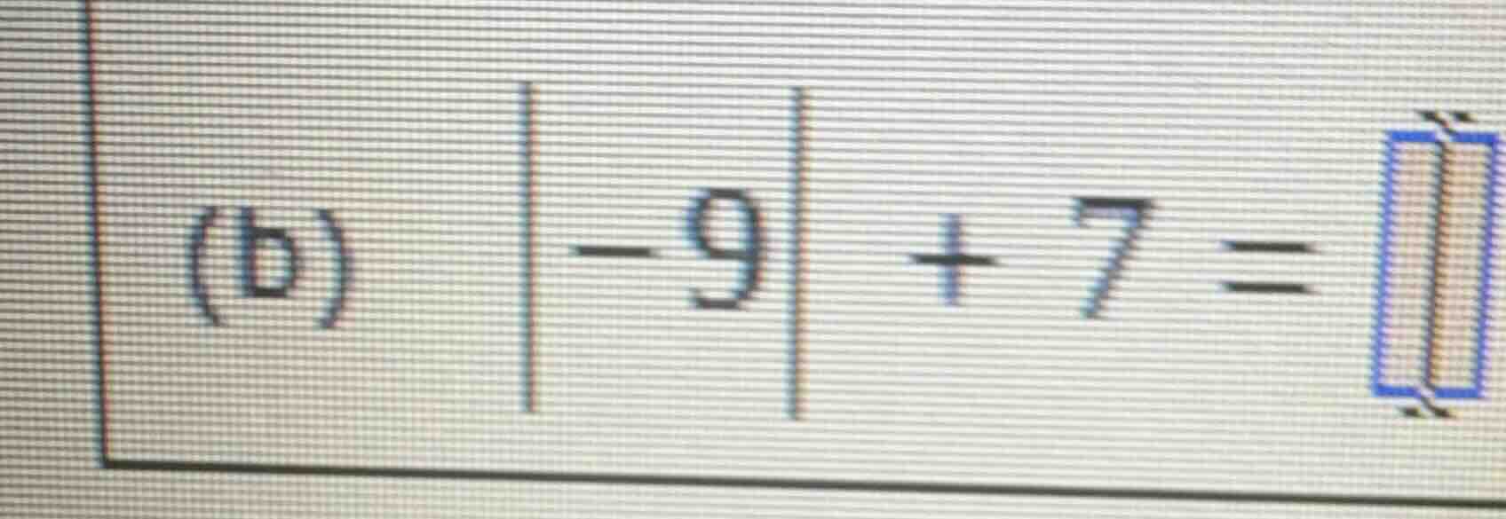 (b) \\vert -9 \\vert + 7 = \\boxed{}