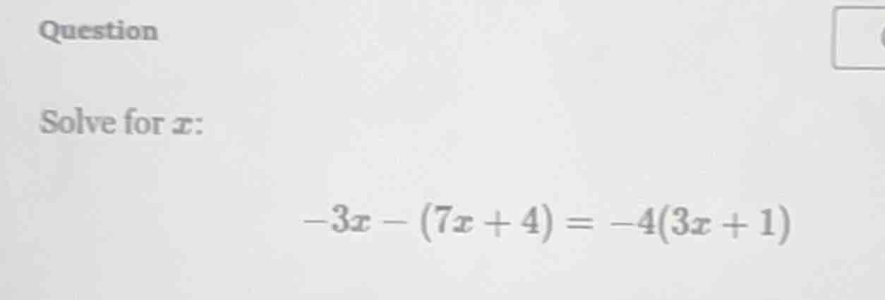 question solve for x: -3x - (7x + 4) = -4(3x + 1)
