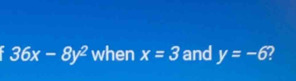 of $36x - 8y^2$ when $x = 3$ and $y = -6$?