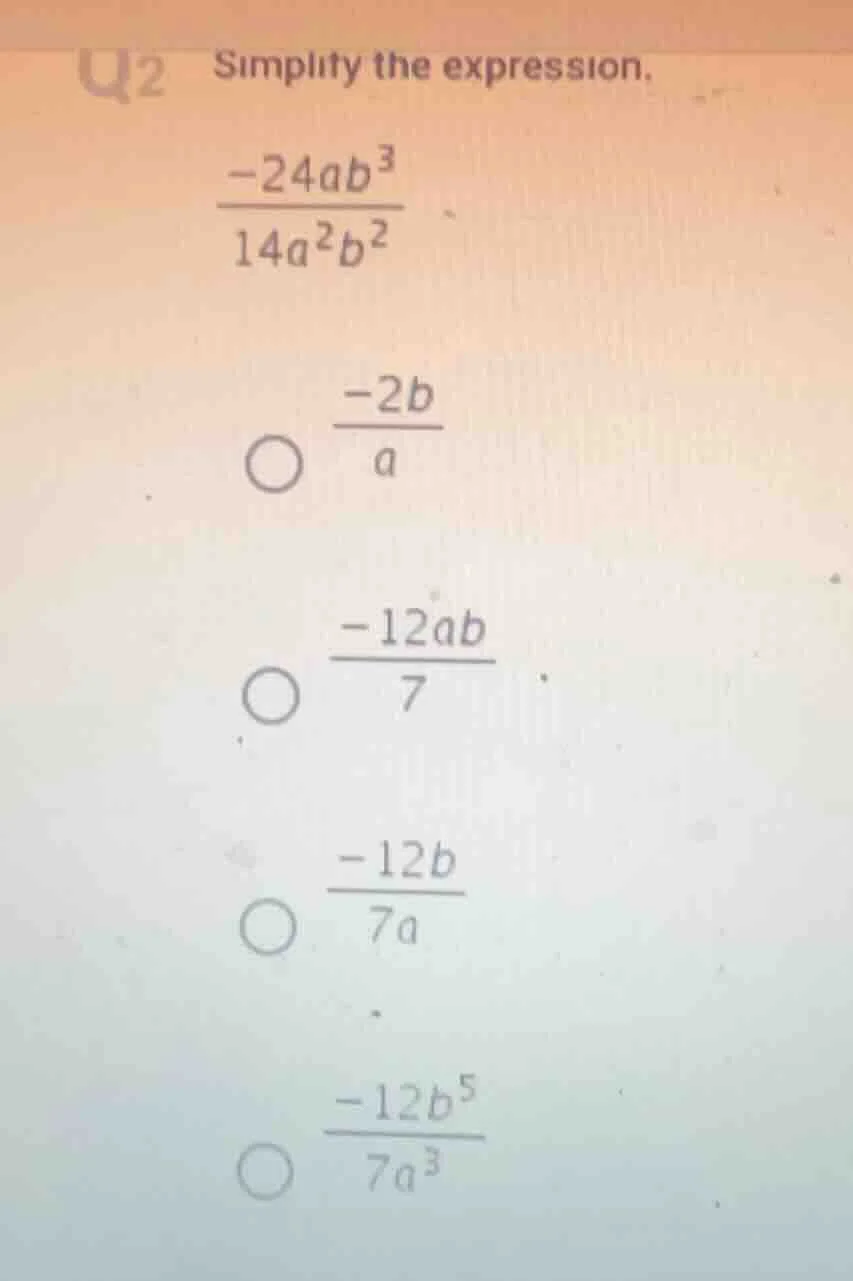q2 simplify the expression. \\(\\frac{-24ab^3}{14a^2b^2}\\) \\(\\bigcir…
