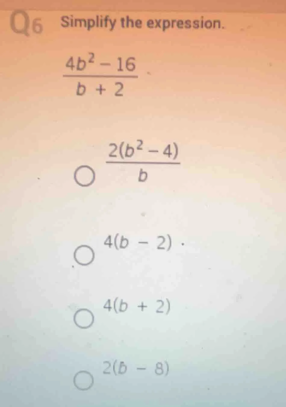 q6 simplify the expression. \\(\\frac{4b^2 - 16}{b + 2}\\) \\(\\frac{2(…
