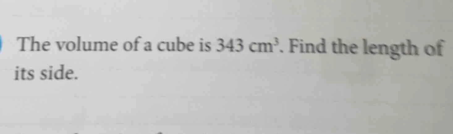 the volume of a cube is 343 cm³. find the length of its side.