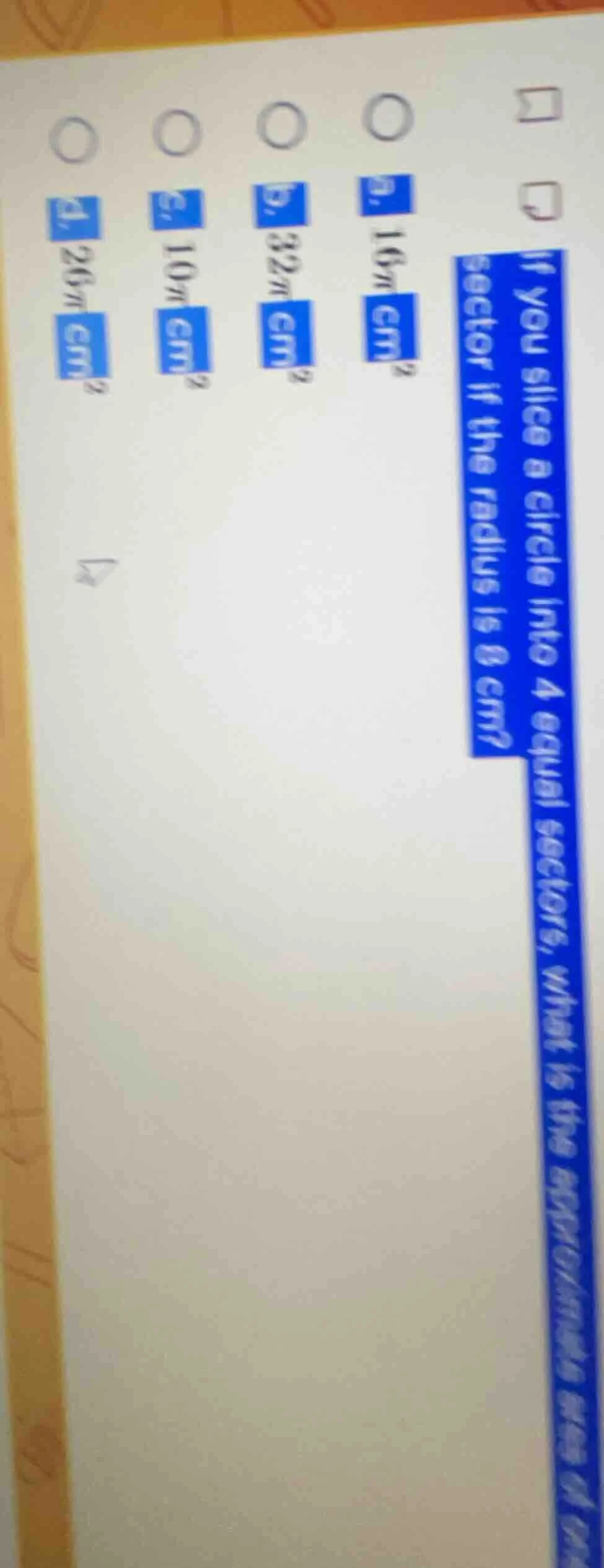 if you slice a circle into 4 equal sectors, what is the area of one sec…