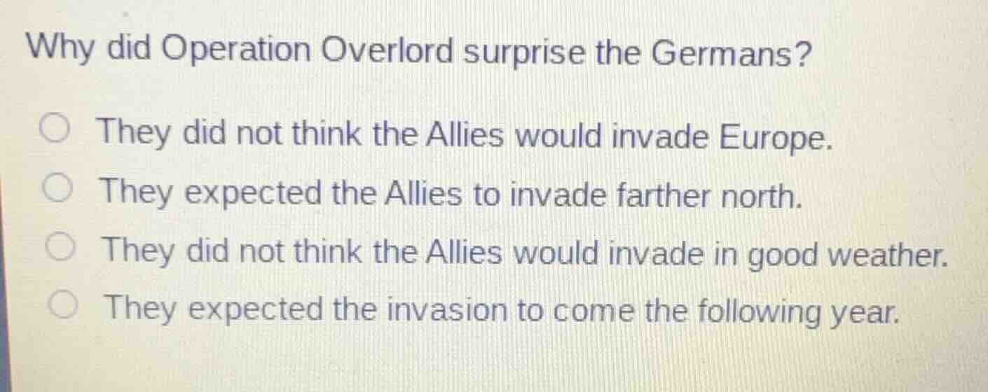why did operation overlord surprise the germans? ○ they did not think t…