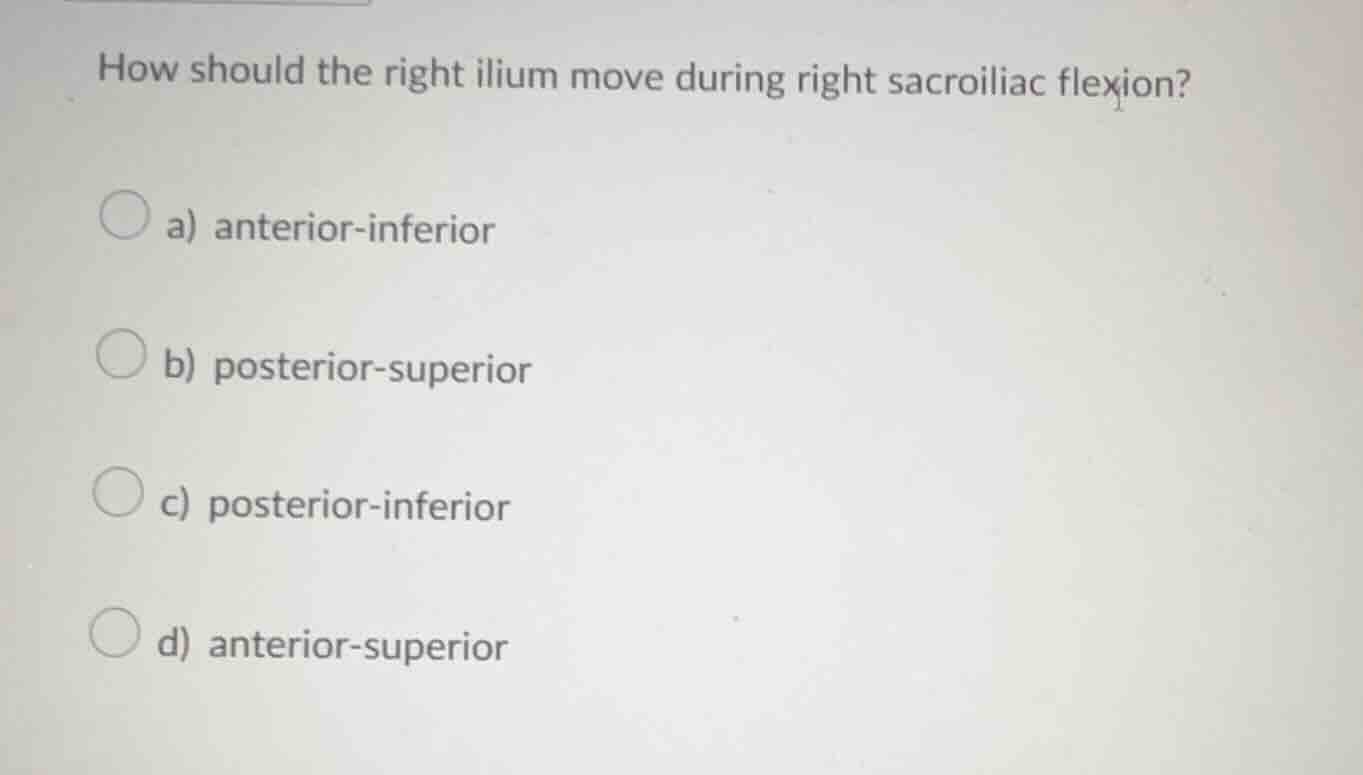 how should the right ilium move during right sacroiliac flexion? a) ant…