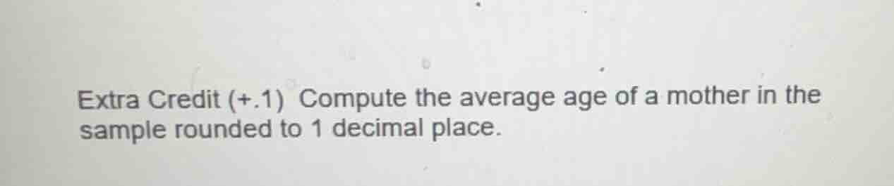 extra credit (+.1) compute the average age of a mother in the sample ro…