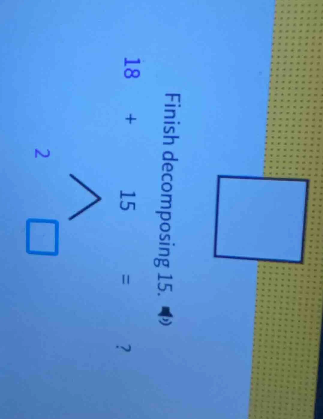 finish decomposing 15. 18 + 15 = ? 2 □