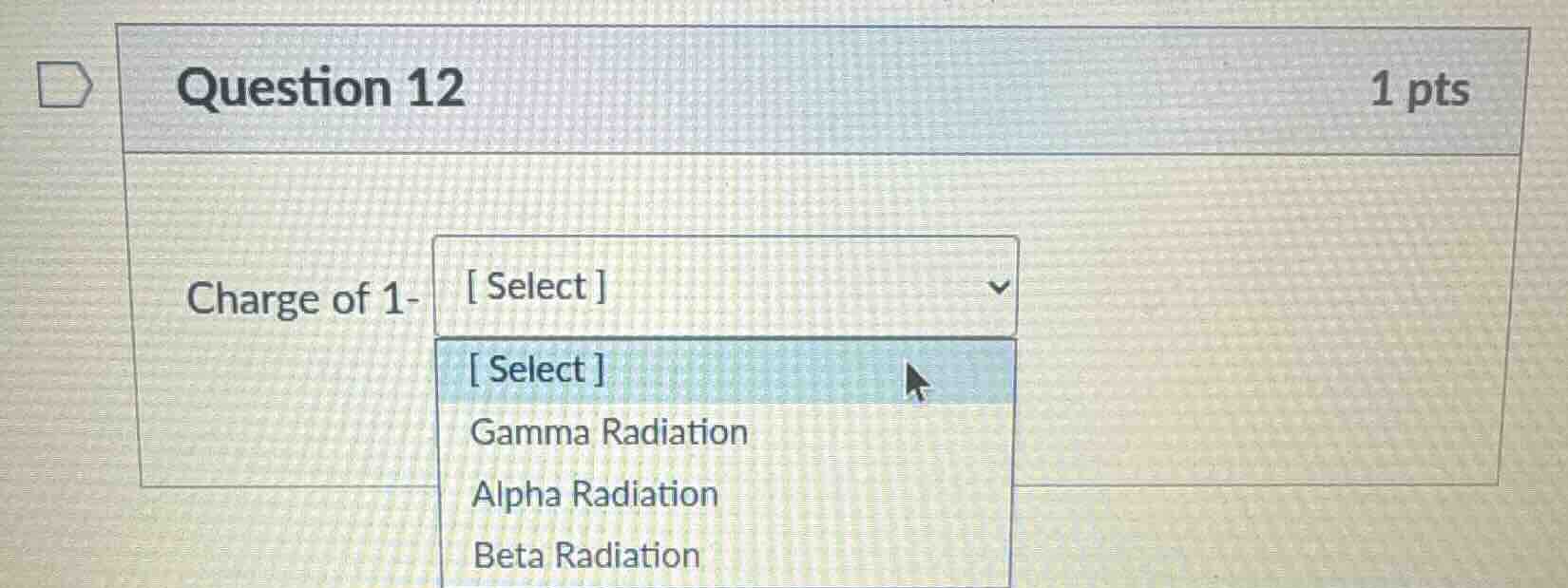 question 12 1 pts charge of 1- select select gamma radiation alpha radi…