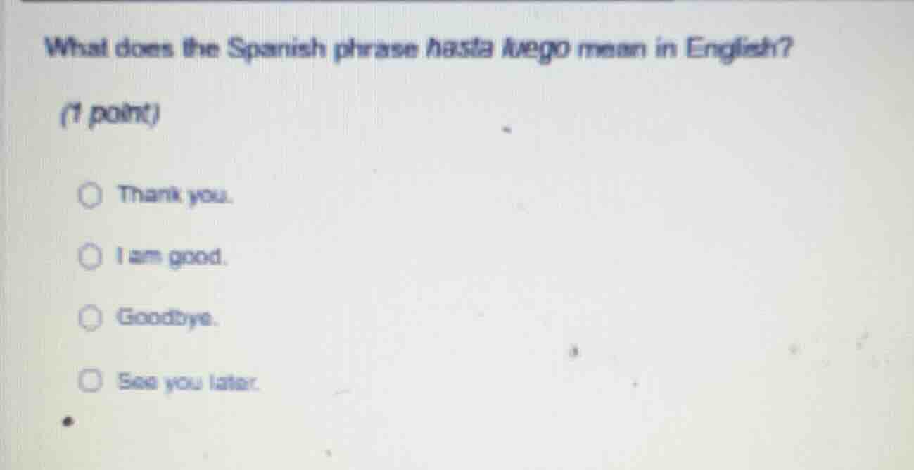 what does the spanish phrase hasta luego mean in english? (1 point) tha…