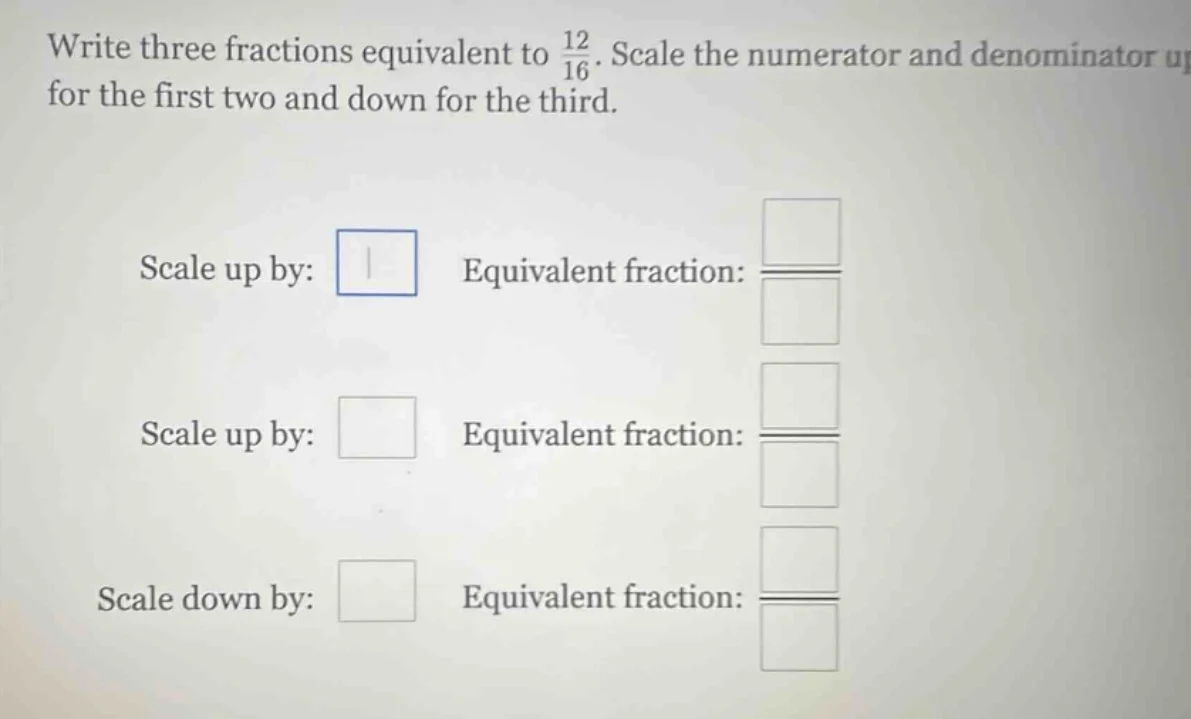 write three fractions equivalent to \\(\\frac{12}{16}\\). scale the num…