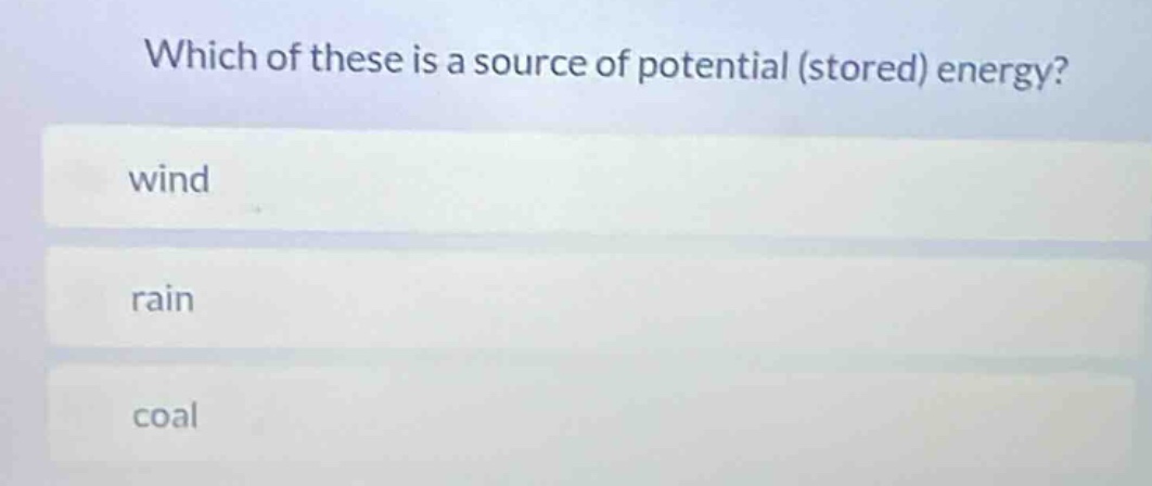 which of these is a source of potential (stored) energy? wind rain coal