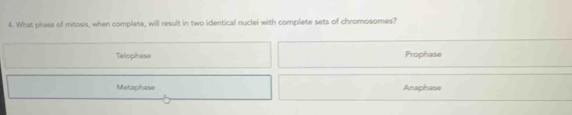 4. what phase of mitosis, when complete, will result in two identical n…