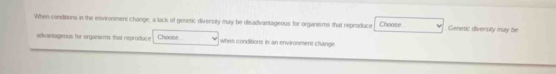 when conditions in the environment change, a lack of genetic diversity …