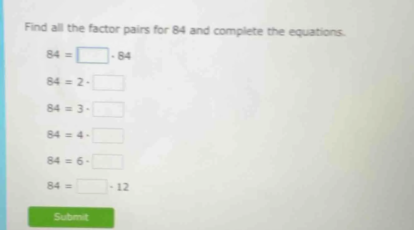 find all the factor pairs for 84 and complete the equations. 84 = \\squ…