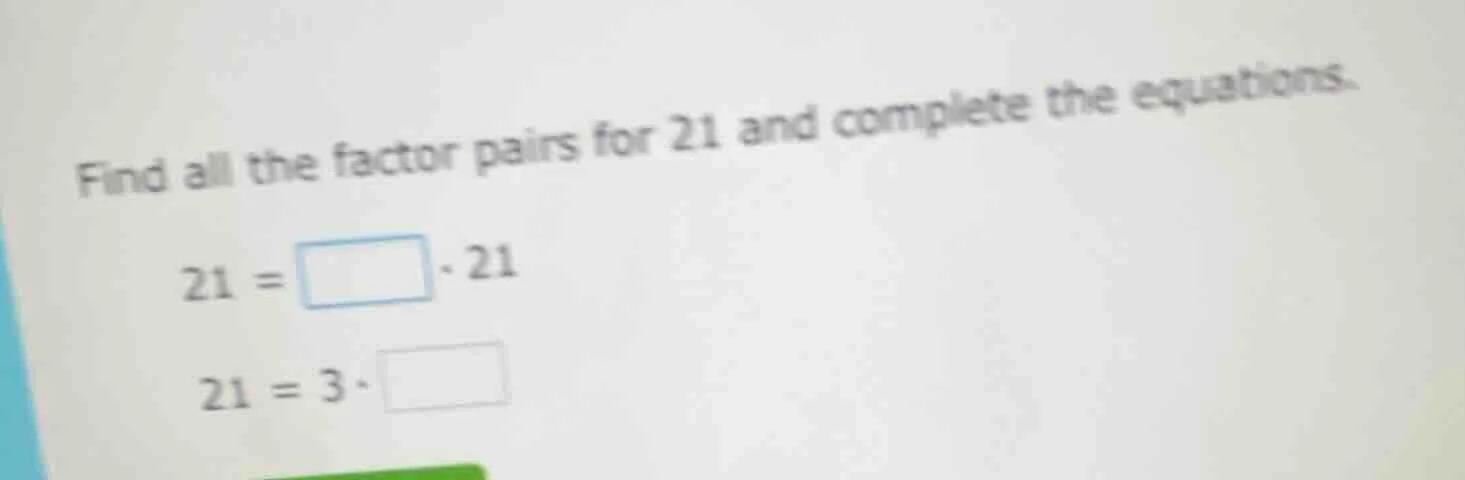 find all the factor pairs for 21 and complete the equations. 21 = \\squ…