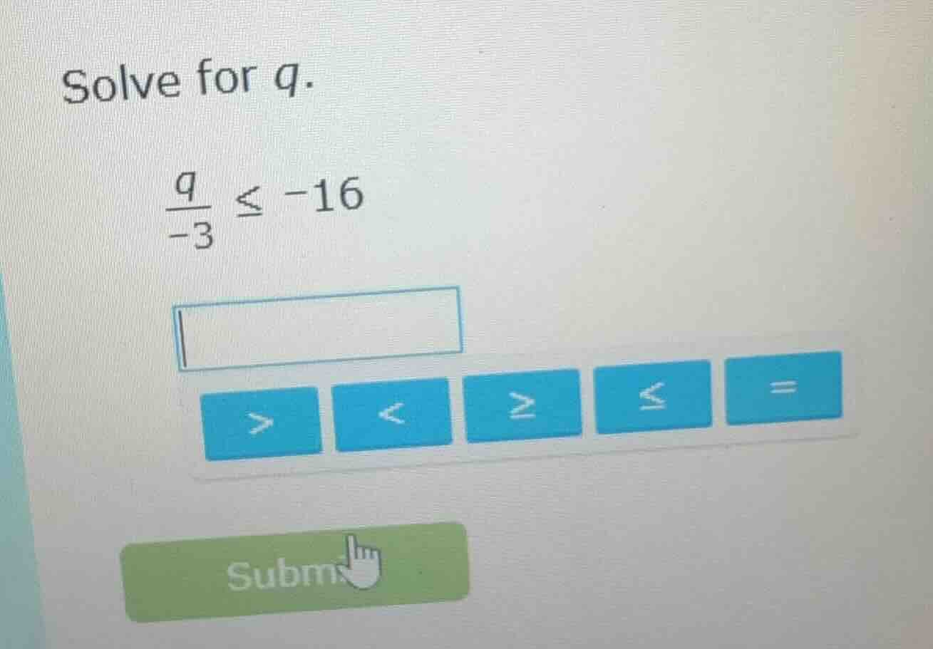 solve for q. \\(\\frac{q}{-3} \\leq -16\\)