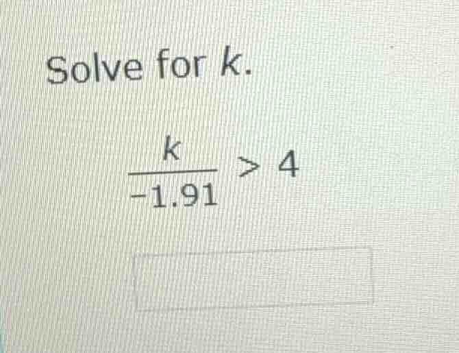 solve for k. \\(\\frac{k}{-1.91} > 4\\)