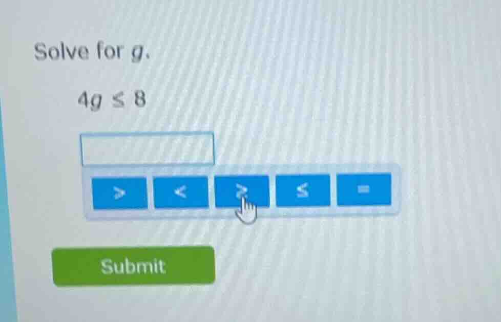 solve for g. 4g ≤ 8