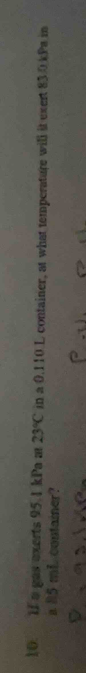 10. a gas exerts 95.1 kpa at 25°c in a 0.110 l container. at what tempe…