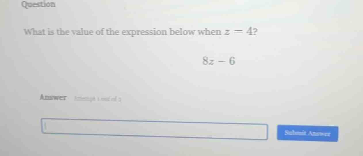 question what is the value of the expression below when z = 4? 8z - 6 a…
