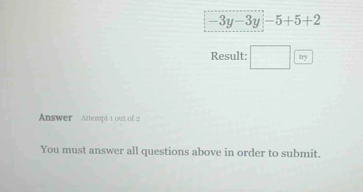 -3y - 3y - 5 + 5 + 2 result: answer attempt 1 out of 2 you must answer …