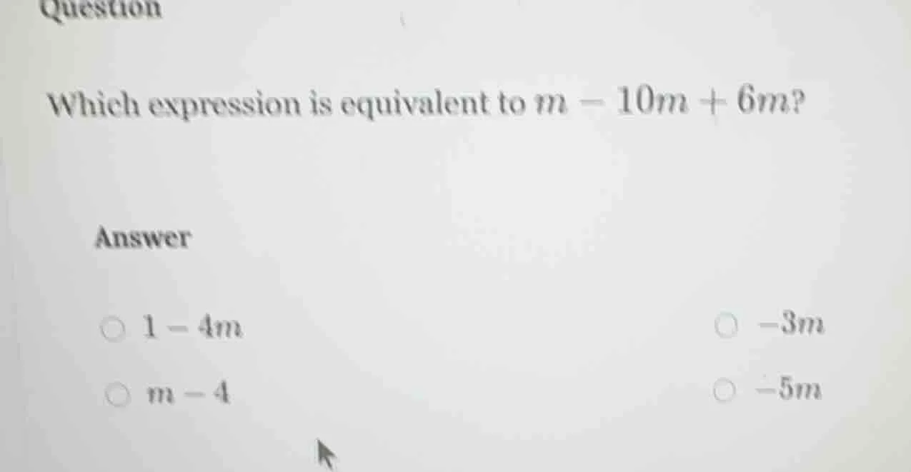 question which expression is equivalent to ( m - 10m + 6m )? answer ( 1…