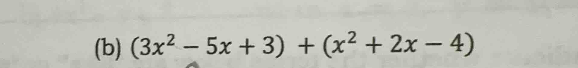 (b) $(3x^2 - 5x + 3) + (x^2 + 2x - 4)$