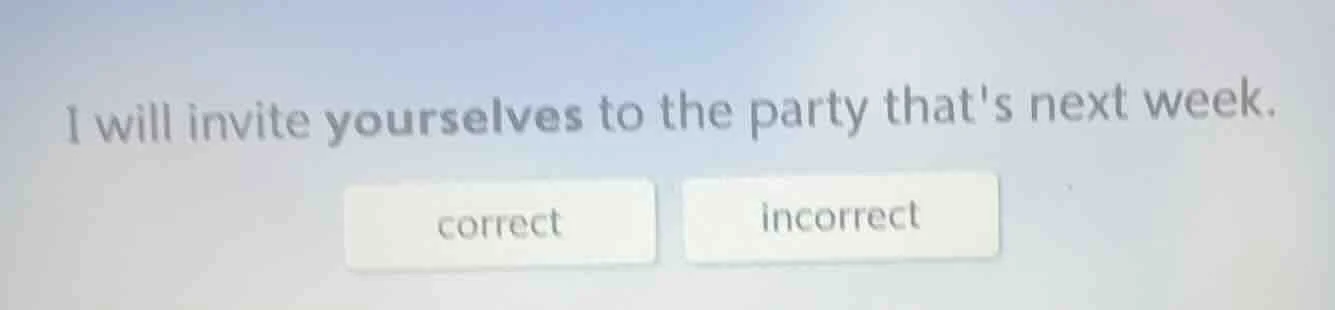 i will invite yourselves to the party thats next week. correct incorrect