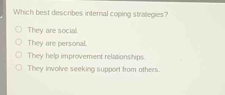 which best describes internal coping strategies? ○ they are social. ○ t…