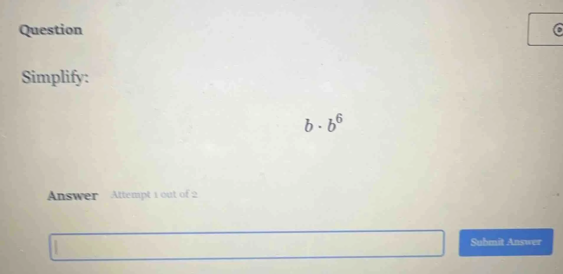 question simplify: $b \\cdot b^6$ answer attempt 1 out of 2