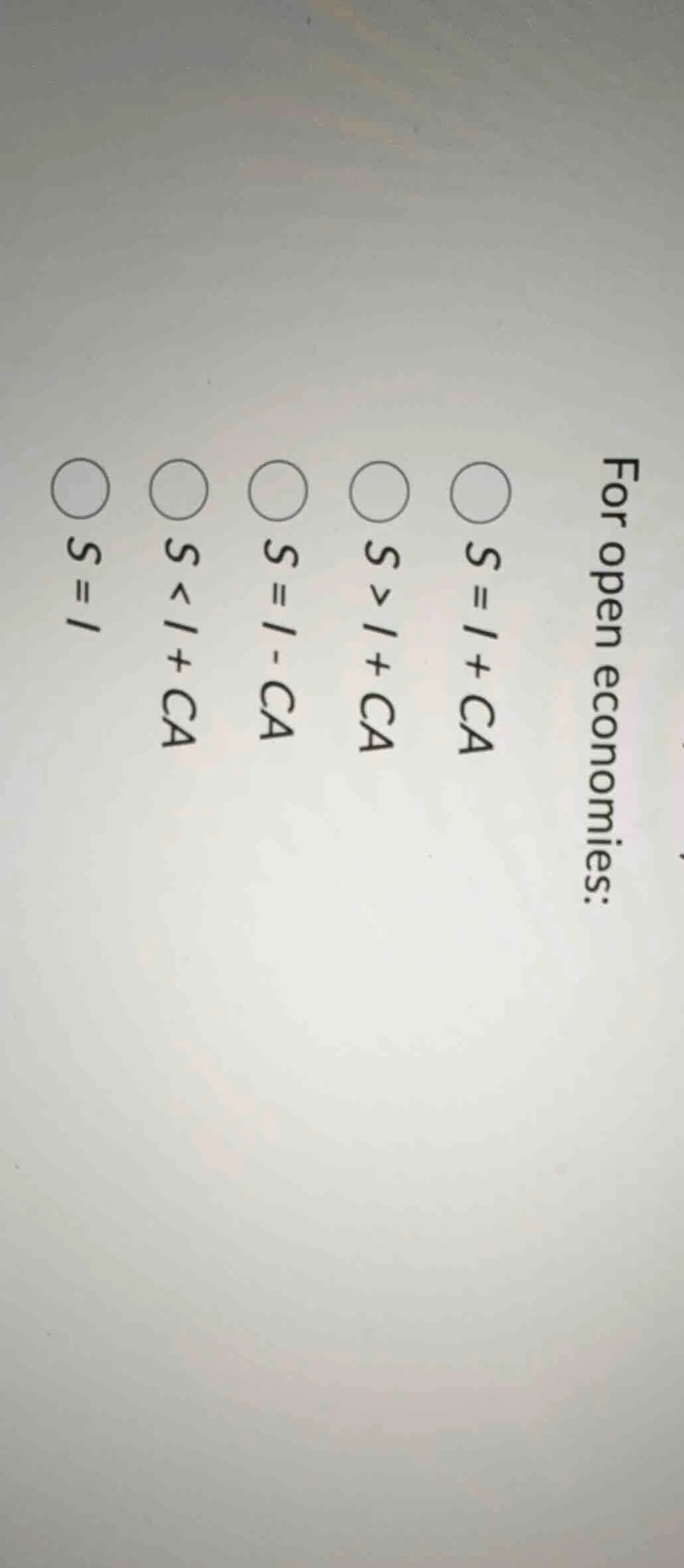 for open economies: ○ s = i + ca ○ s > i + ca ○ s = i - ca ○ s < i + ca…
