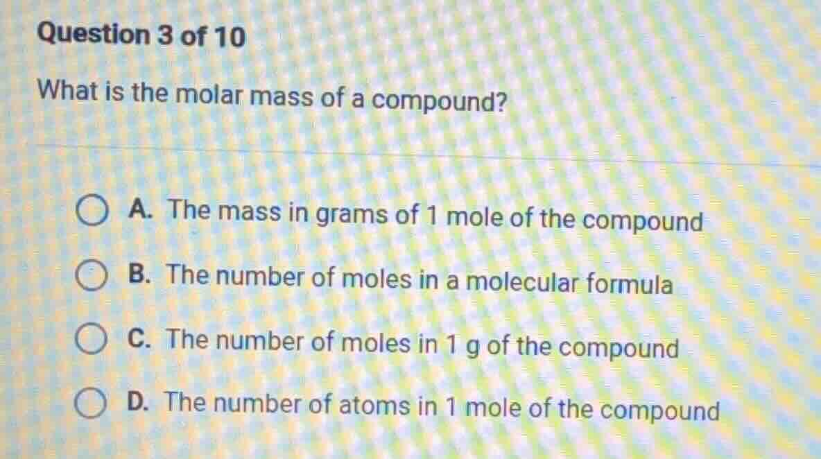 question 3 of 10 what is the molar mass of a compound? a. the mass in g…
