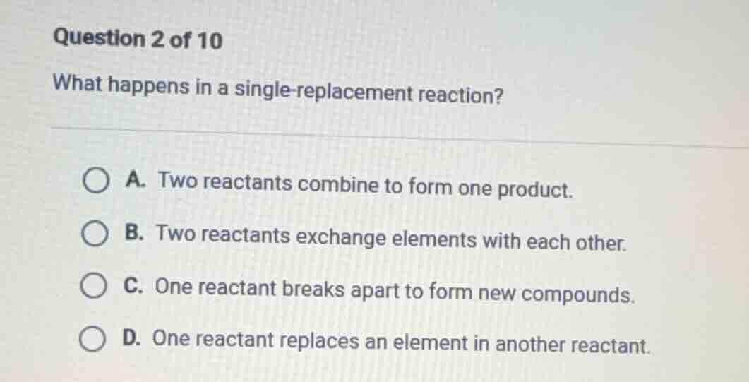 question 2 of 10 what happens in a single - replacement reaction? a. tw…