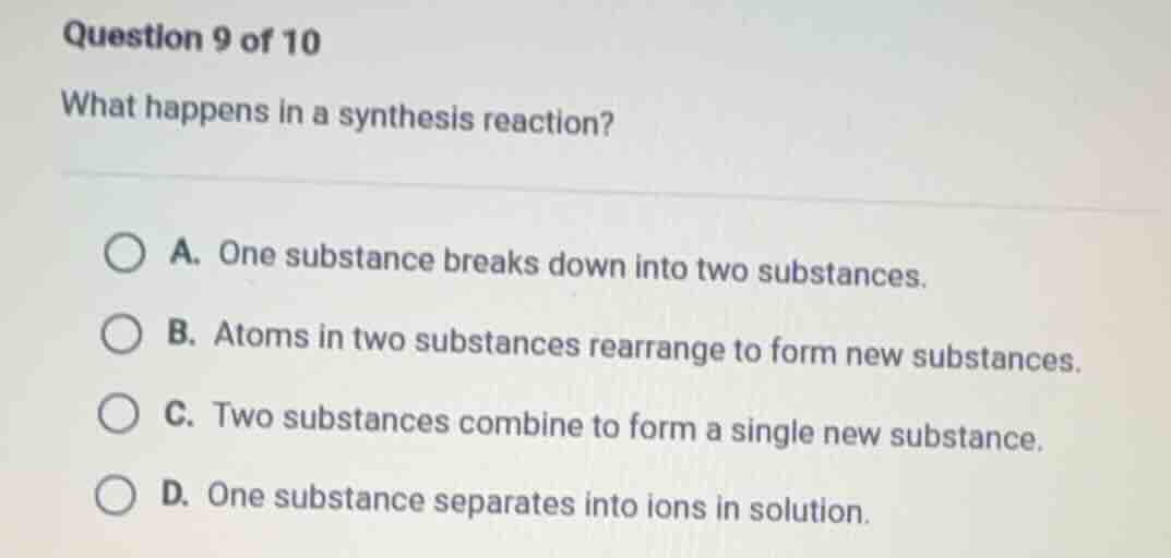 question 9 of 10 what happens in a synthesis reaction? a. one substance…