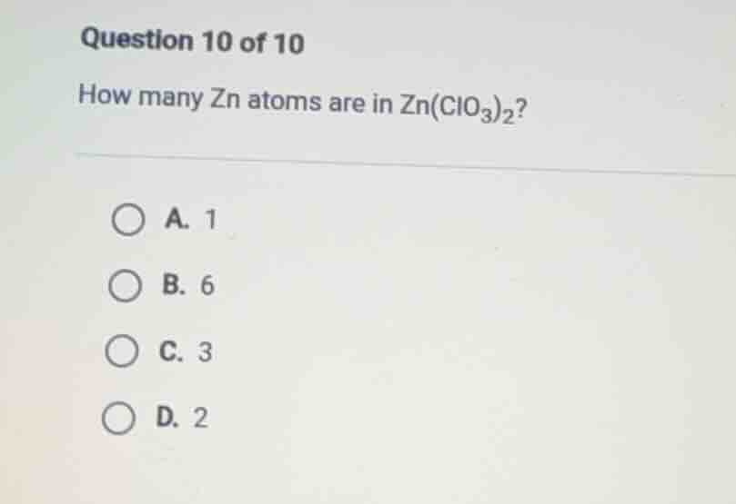 question 10 of 10 how many zn atoms are in zn(clo₃)₂? a. 1 b. 6 c. 3 d.…