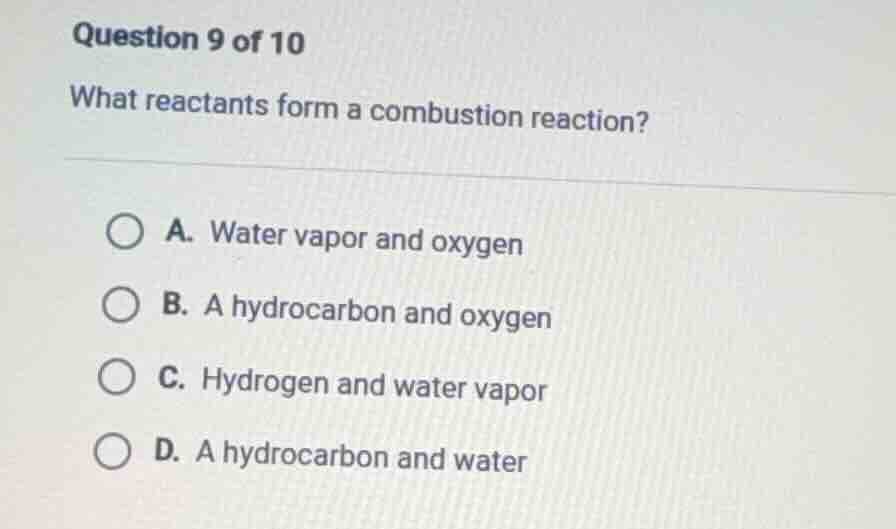 question 9 of 10 what reactants form a combustion reaction? a. water va…