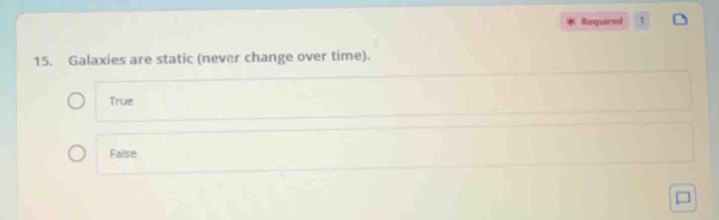 15. galaxies are static (never change over time). ○ true ○ false
