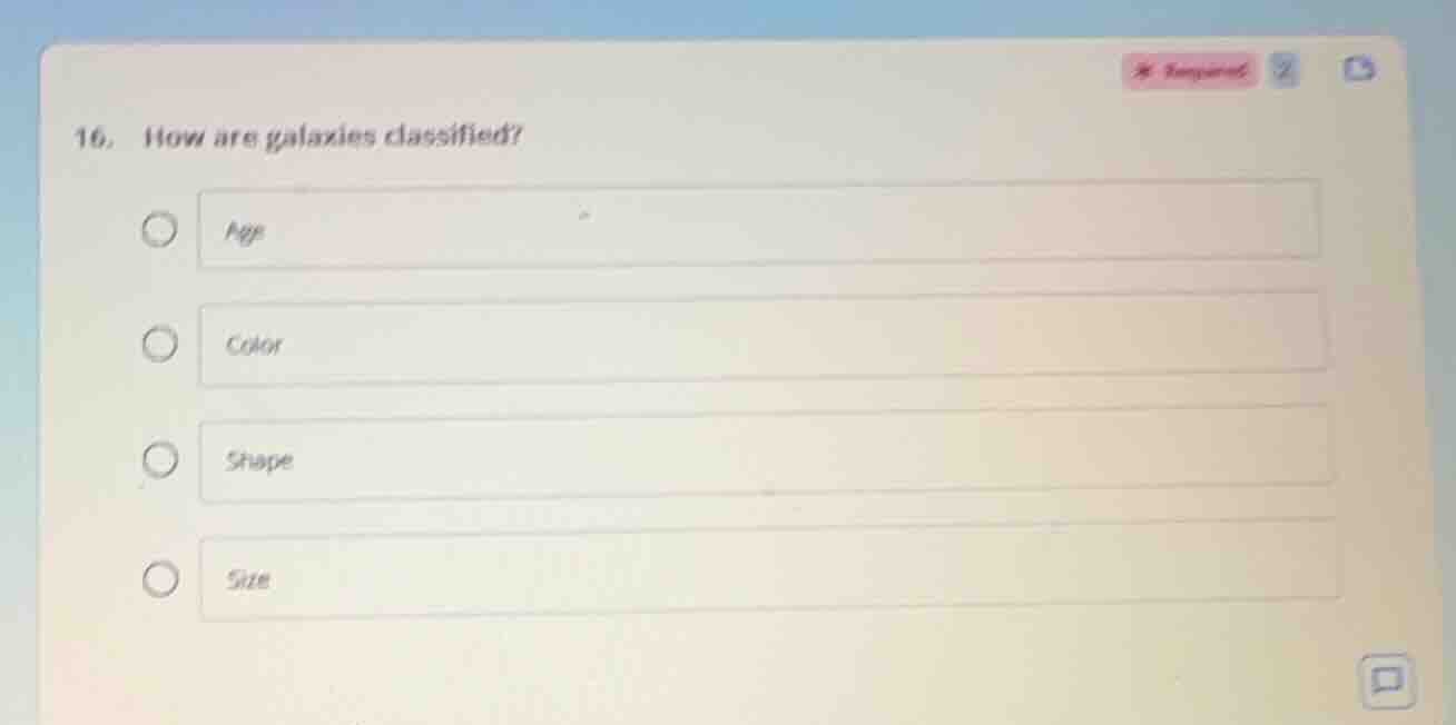 16. how are galaxies classified? ○ age ○ color ○ shape ○ size