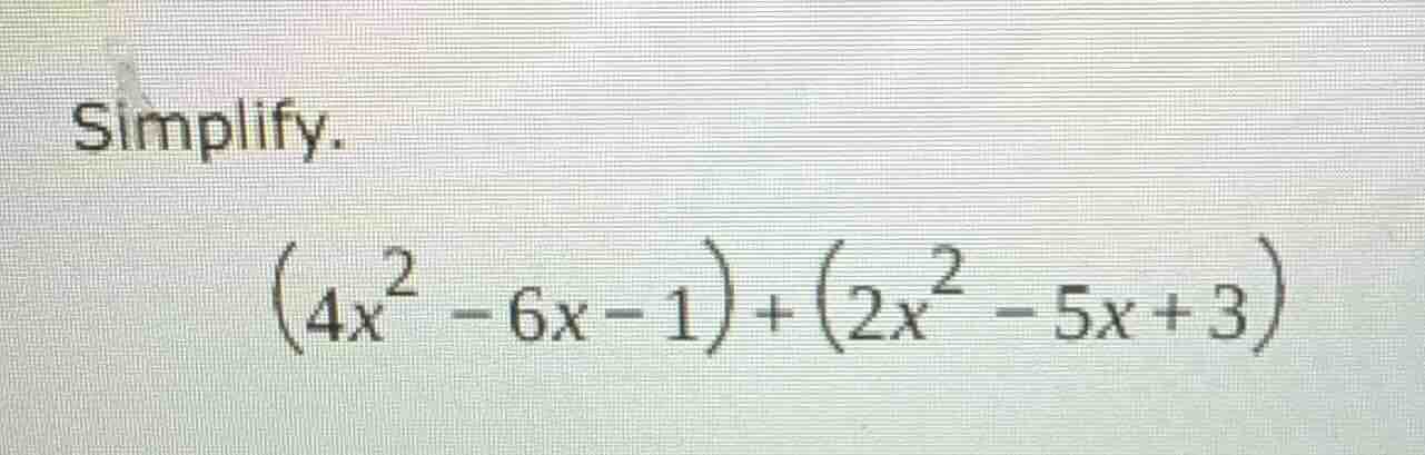 simplify. $(4x^2 - 6x - 1) + (2x^2 - 5x + 3)$