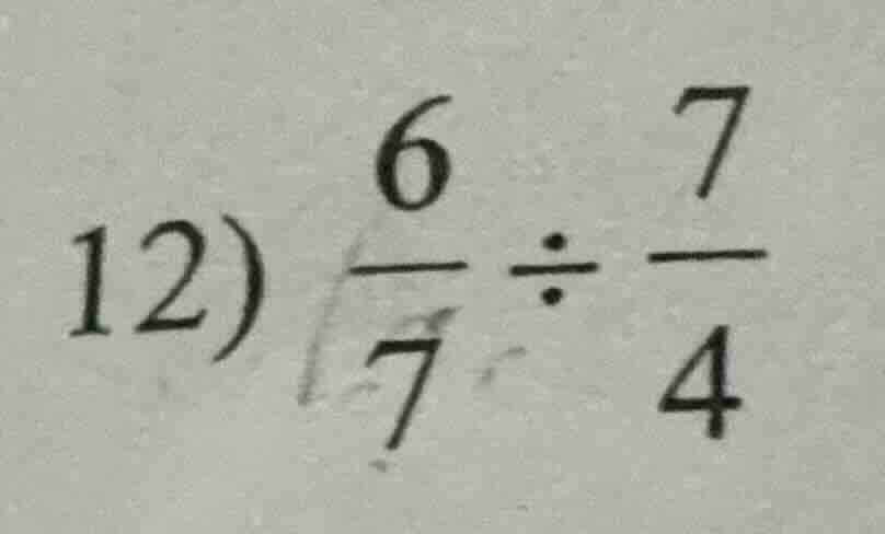 12) $\frac{6}{7} div \frac{7}{4}$