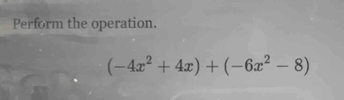 perform the operation.\\((-4x^2 + 4x) + (-6x^2 - 8)\\)