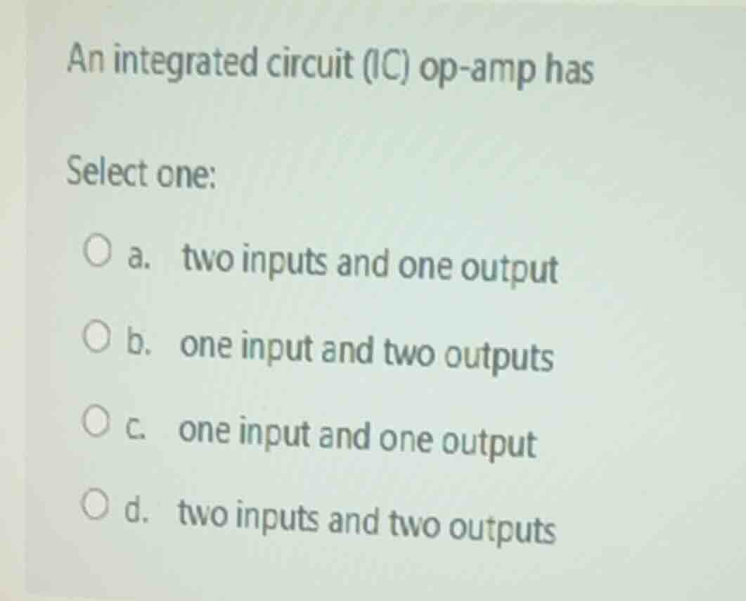 an integrated circuit (ic) op - amp has select one: ○ a. two inputs and…