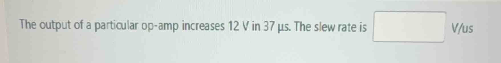 the output of a particular op - amp increases 12 v in 37 μs. the slew r…