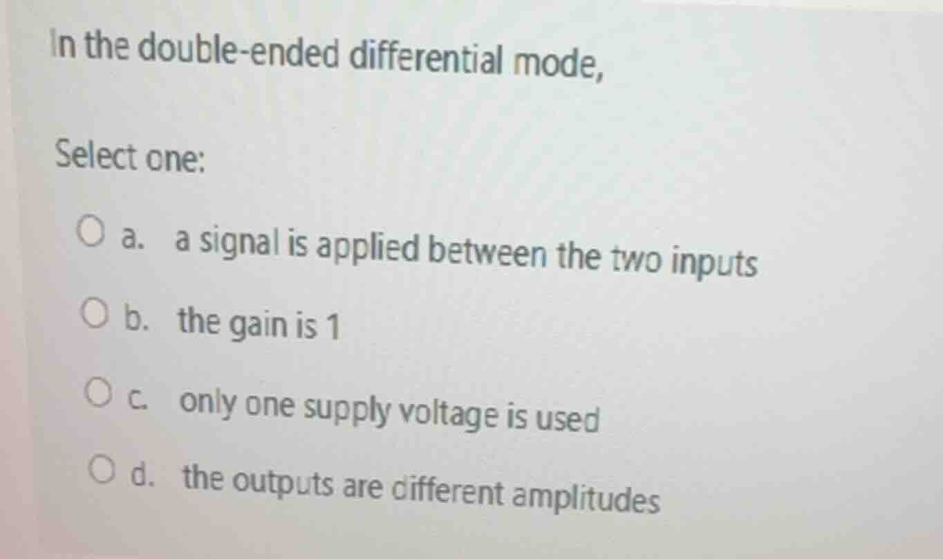 in the double - ended differential mode, select one: a. a signal is app…
