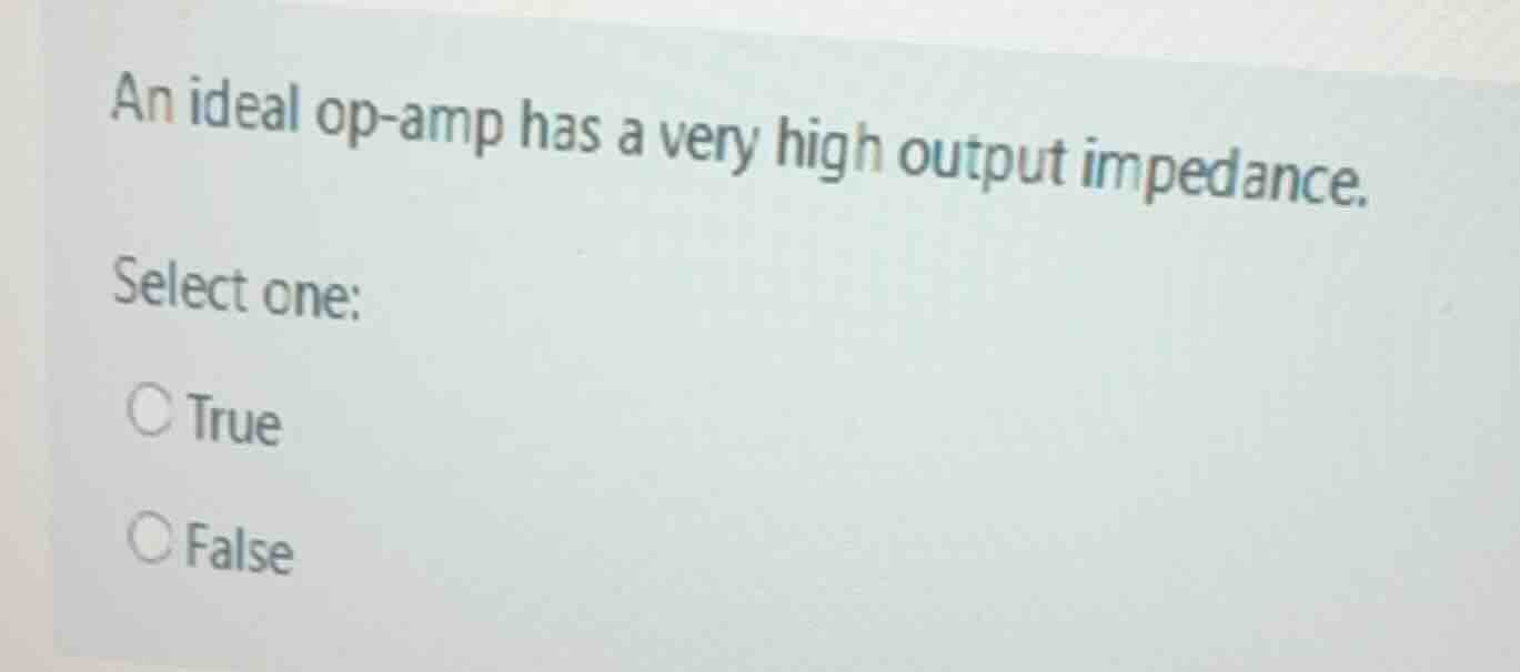 an ideal op-amp has a very high output impedance. select one: ○ true ○ …