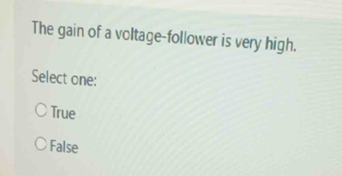 the gain of a voltage - follower is very high. select one: ○ true ○ fal…