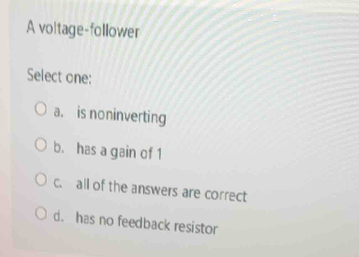 a voltage - follower select one: ○ a. is noninverting ○ b. has a gain o…