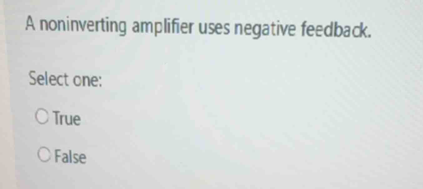 a noninverting amplifier uses negative feedback. select one: ○ true ○ f…